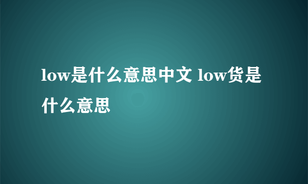 low是什么意思中文 low货是什么意思