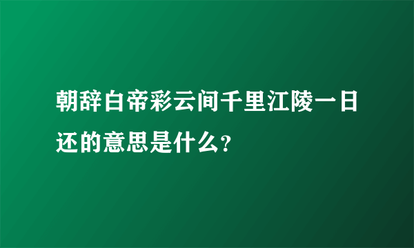 朝辞白帝彩云间千里江陵一日还的意思是什么？