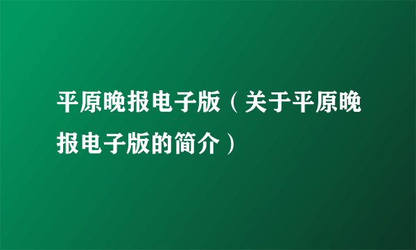 平原晚报电子版（关于平原晚报电子版的简介）