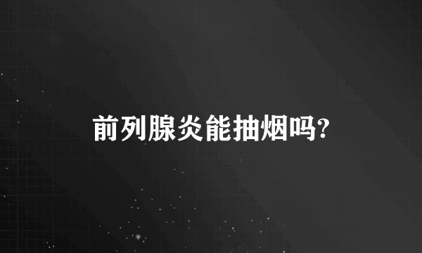 前列腺炎能抽烟吗?