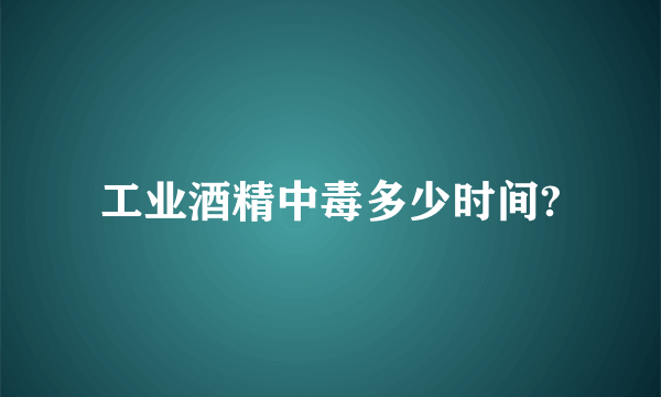 工业酒精中毒多少时间?