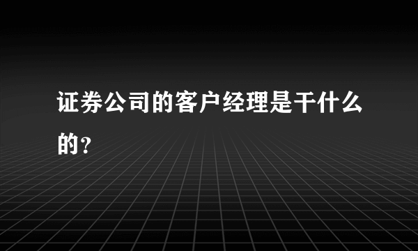 证券公司的客户经理是干什么的？