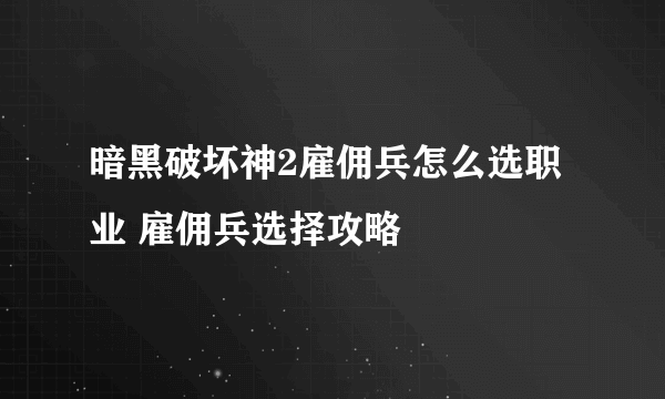 暗黑破坏神2雇佣兵怎么选职业 雇佣兵选择攻略