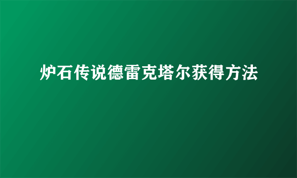 炉石传说德雷克塔尔获得方法