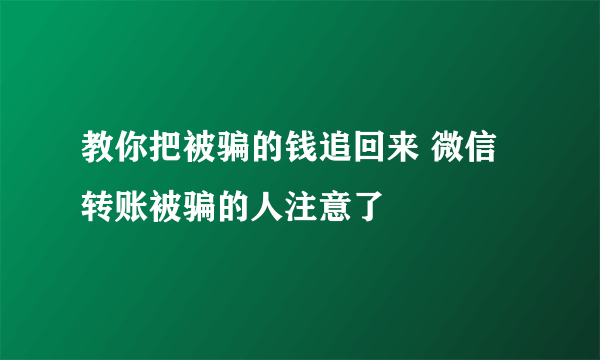 教你把被骗的钱追回来 微信转账被骗的人注意了