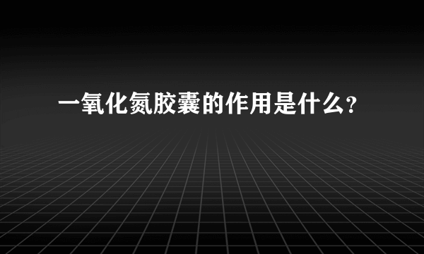 一氧化氮胶囊的作用是什么？