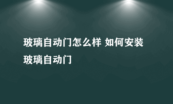 玻璃自动门怎么样 如何安装玻璃自动门