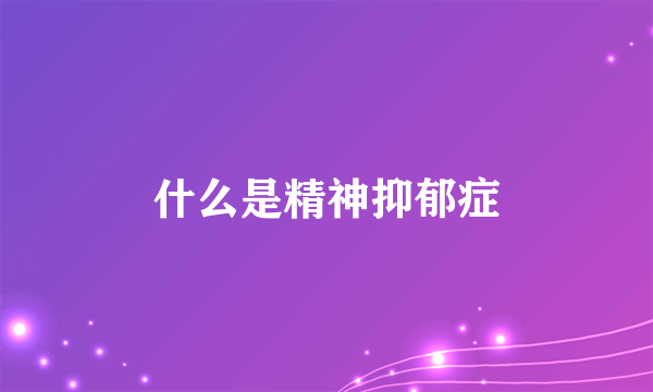 什么是精神抑郁症