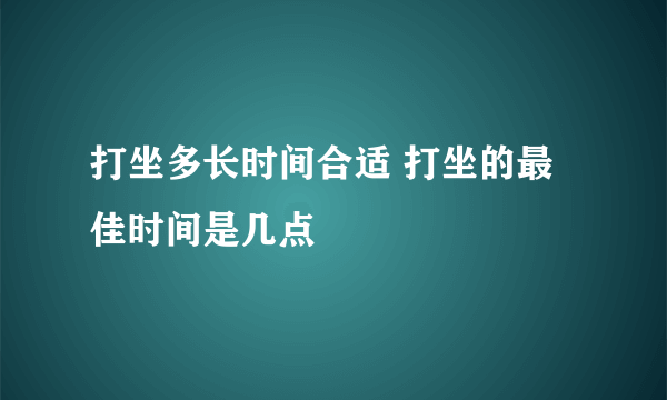 打坐多长时间合适 打坐的最佳时间是几点