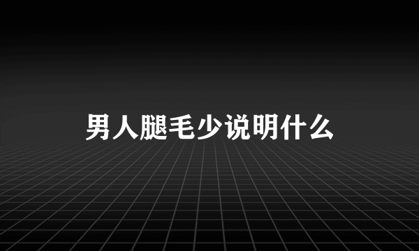 男人腿毛少说明什么