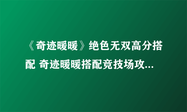 《奇迹暖暖》绝色无双高分搭配 奇迹暖暖搭配竞技场攻略2021