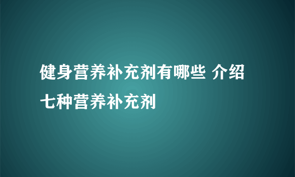 健身营养补充剂有哪些 介绍七种营养补充剂