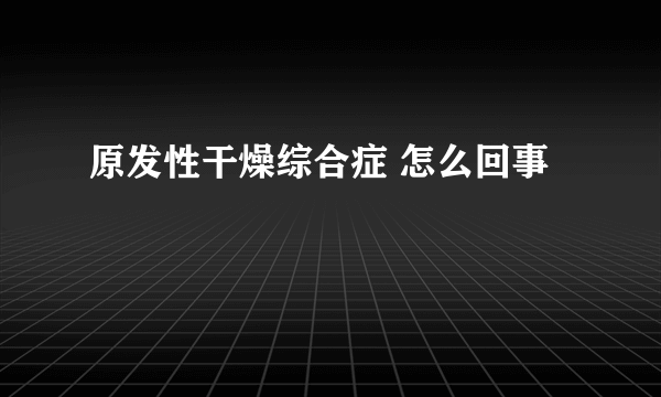 原发性干燥综合症 怎么回事