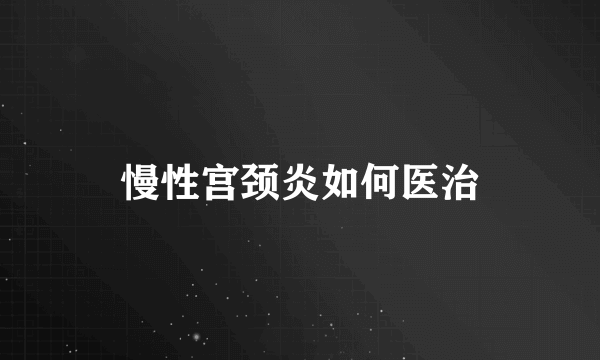 慢性宫颈炎如何医治