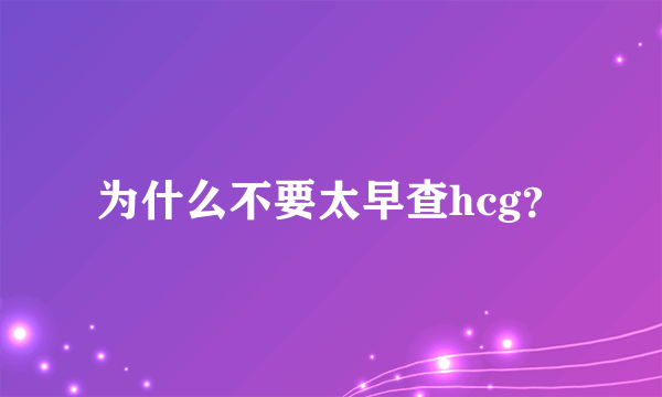 为什么不要太早查hcg？