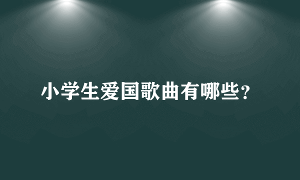 小学生爱国歌曲有哪些？