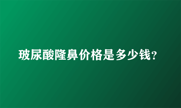 玻尿酸隆鼻价格是多少钱？