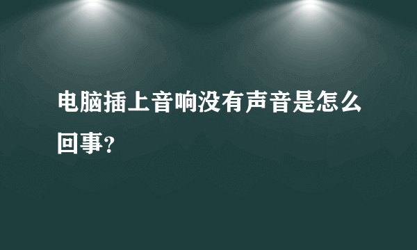 电脑插上音响没有声音是怎么回事？