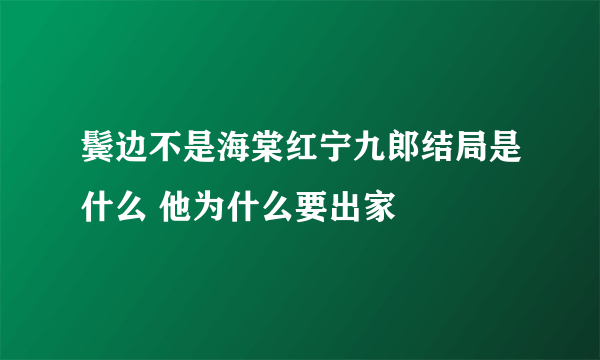 鬓边不是海棠红宁九郎结局是什么 他为什么要出家