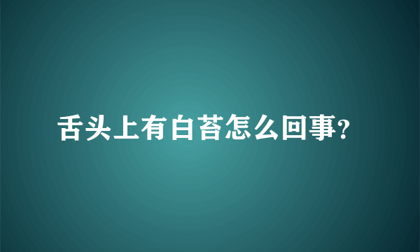 舌头上有白苔怎么回事？