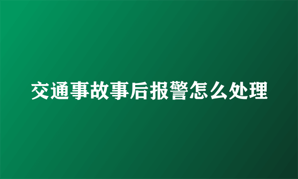 交通事故事后报警怎么处理