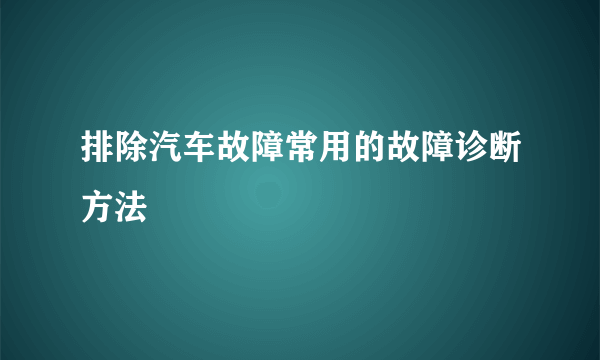 排除汽车故障常用的故障诊断方法