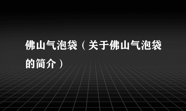 佛山气泡袋（关于佛山气泡袋的简介）