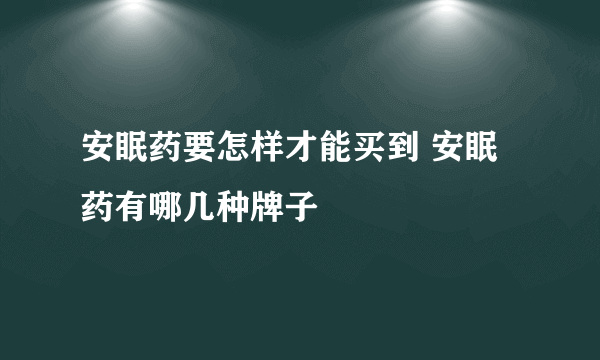 安眠药要怎样才能买到 安眠药有哪几种牌子