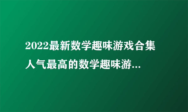 2022最新数学趣味游戏合集 人气最高的数学趣味游戏排行榜