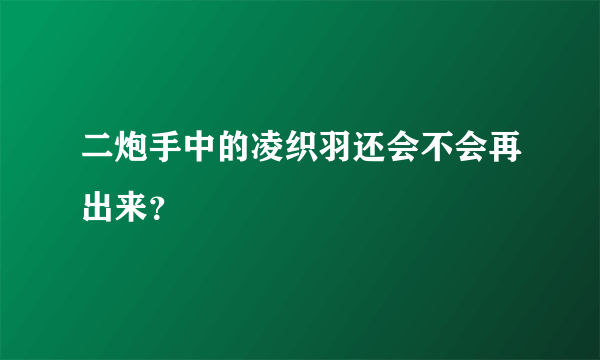 二炮手中的凌织羽还会不会再出来？