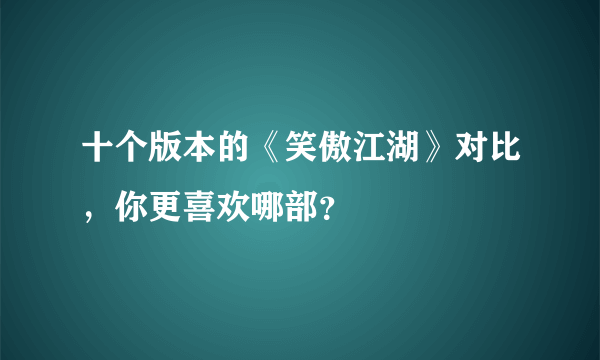 十个版本的《笑傲江湖》对比，你更喜欢哪部？