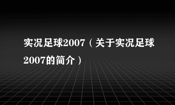 实况足球2007（关于实况足球2007的简介）