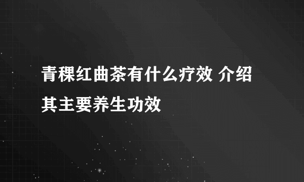 青稞红曲茶有什么疗效 介绍其主要养生功效