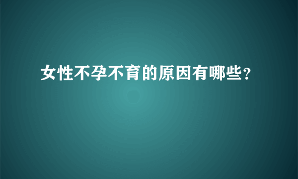 女性不孕不育的原因有哪些？