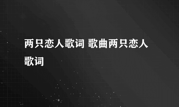 两只恋人歌词 歌曲两只恋人歌词