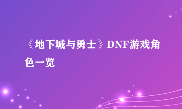 《地下城与勇士》DNF游戏角色一览