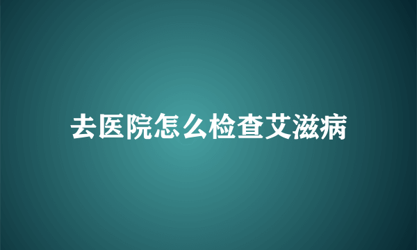 去医院怎么检查艾滋病