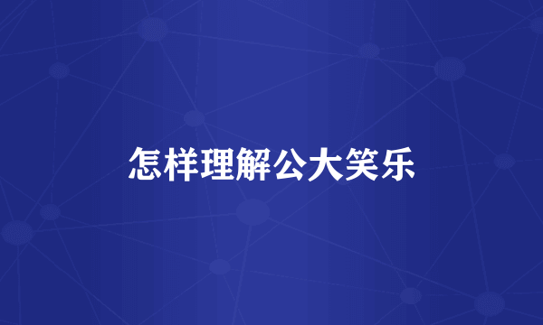 怎样理解公大笑乐