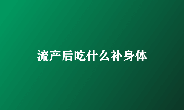 流产后吃什么补身体