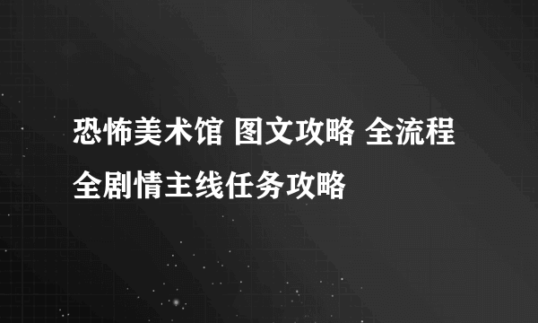 恐怖美术馆 图文攻略 全流程全剧情主线任务攻略