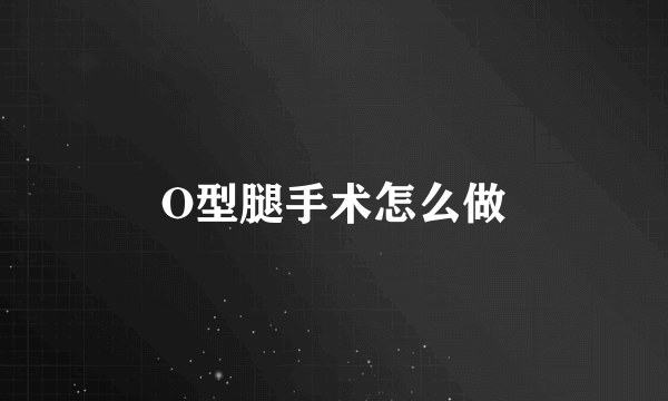 O型腿手术怎么做