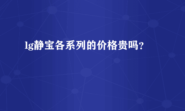 lg静宝各系列的价格贵吗？