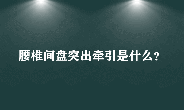 腰椎间盘突出牵引是什么？