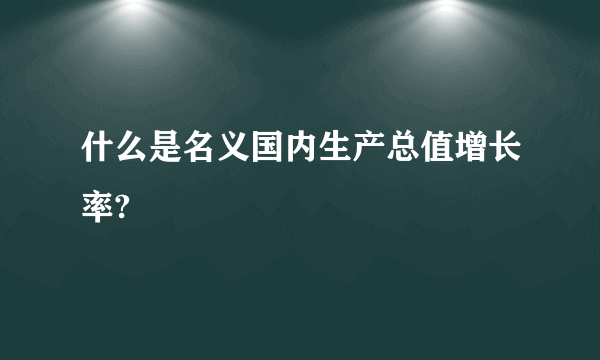 什么是名义国内生产总值增长率?