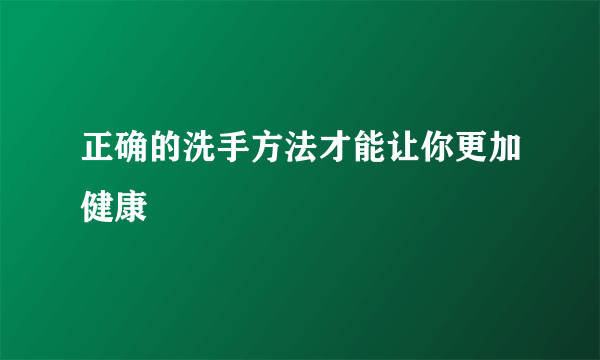 正确的洗手方法才能让你更加健康