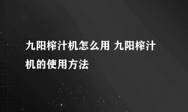 九阳榨汁机怎么用 九阳榨汁机的使用方法