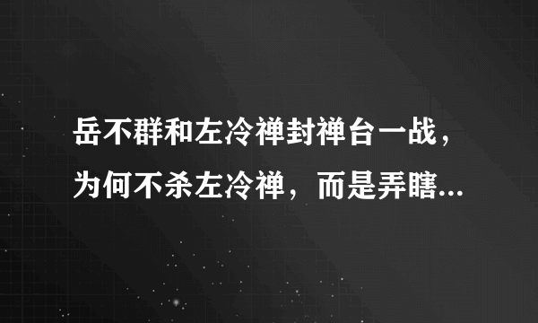 岳不群和左冷禅封禅台一战，为何不杀左冷禅，而是弄瞎他的双眼呢