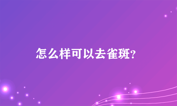 怎么样可以去雀斑？