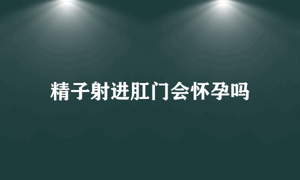 精子射进肛门会怀孕吗