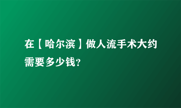 在【哈尔滨】做人流手术大约需要多少钱？